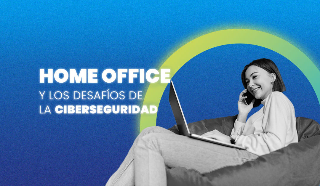 Home office y los desafíos de la ciberseguridad