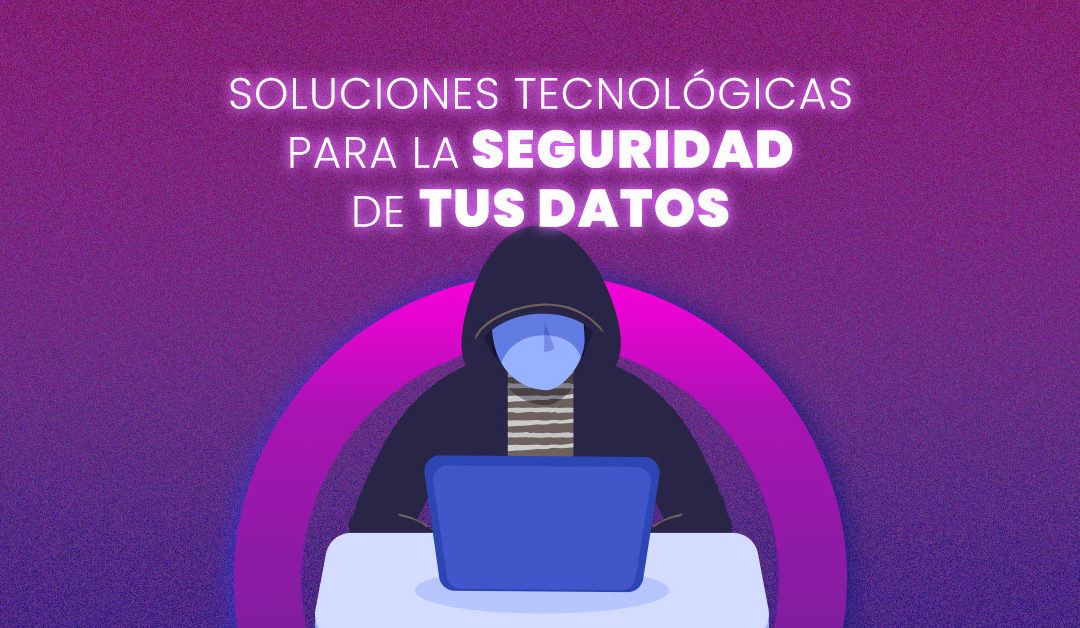 ¡Soluciones que ofrece la tecnología para la seguridad de tus datos!