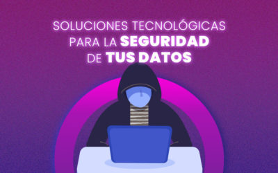 ¡Soluciones que ofrece la tecnología para la seguridad de tus datos!